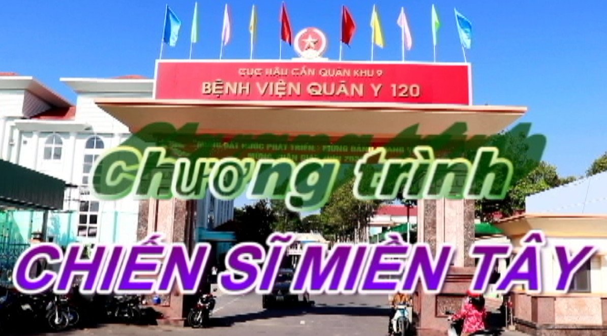 VIDEO CHƯƠNG TRÌNH CHIẾN SĨ MIỀN TÂY VỀ BỆNH VIÊN QUÂN Y 120